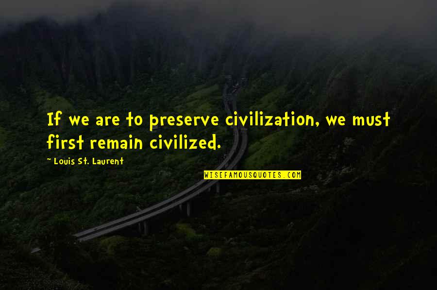Purvanchal University Quotes By Louis St. Laurent: If we are to preserve civilization, we must Purvanchal University Quotes By Louis St. Laurent: If we are to preserve civilization, we must