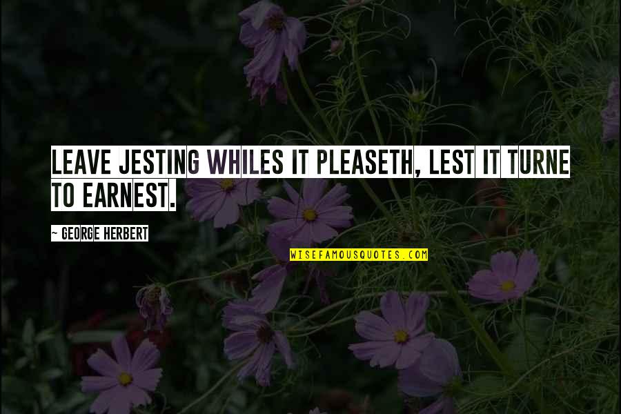 Purves Quotes By George Herbert: Leave jesting whiles it pleaseth, lest it turne