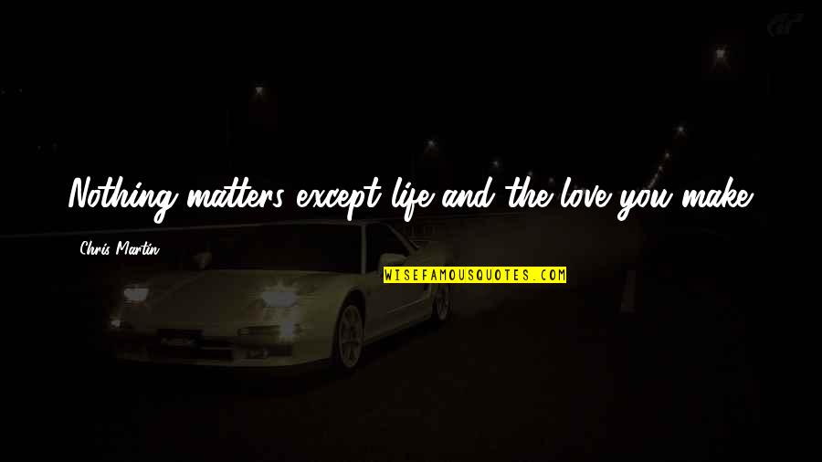 Purveyor Fallout Quotes By Chris Martin: Nothing matters except life and the love you Purveyor Fallout Quotes By Chris Martin: Nothing matters except life and the love you