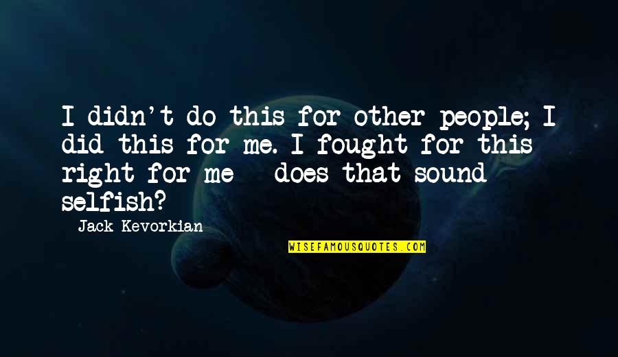 Purveyor Fallout Quotes By Jack Kevorkian: I didn't do this for other people; I Purveyor Fallout Quotes By Jack Kevorkian: I didn't do this for other people; I