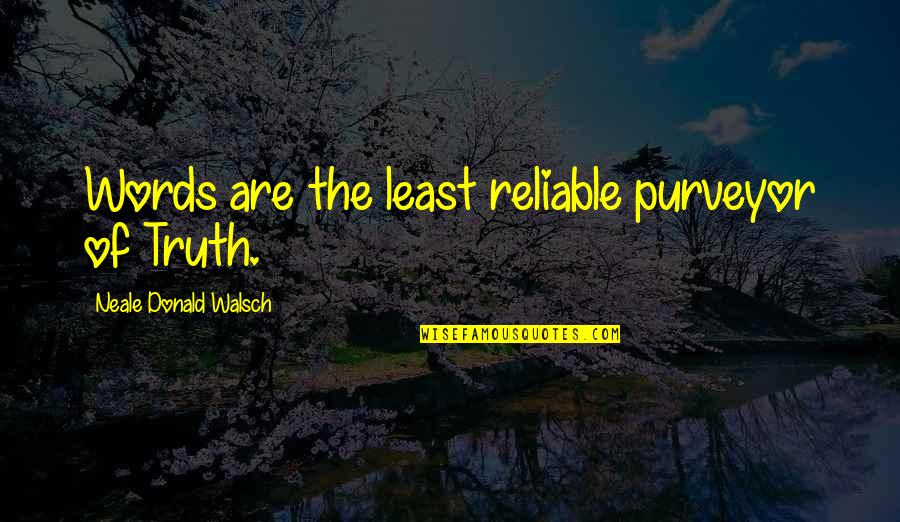 Purveyor's Quotes By Neale Donald Walsch: Words are the least reliable purveyor of Truth.