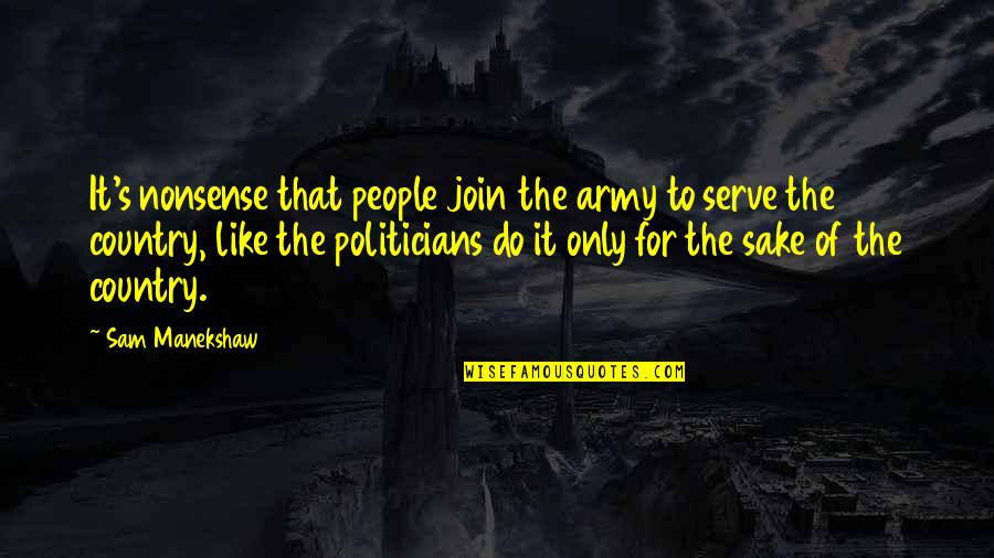 Purviance Masonboro Quotes By Sam Manekshaw: It's nonsense that people join the army to