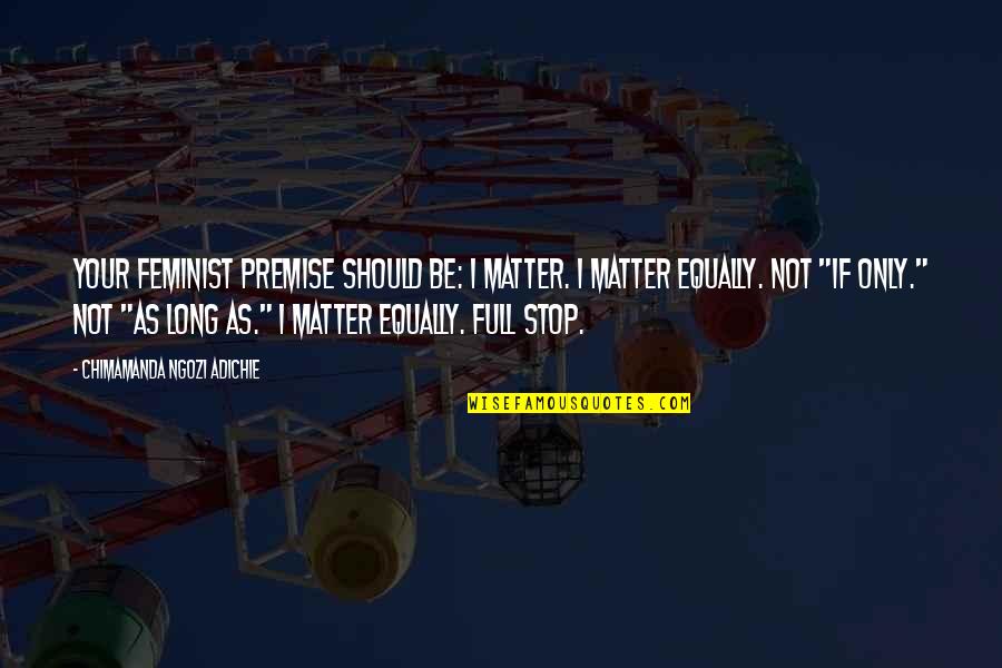 Purwin Crash Quotes By Chimamanda Ngozi Adichie: Your feminist premise should be: I matter. I Purwin Crash Quotes By Chimamanda Ngozi Adichie: Your feminist premise should be: I matter. I