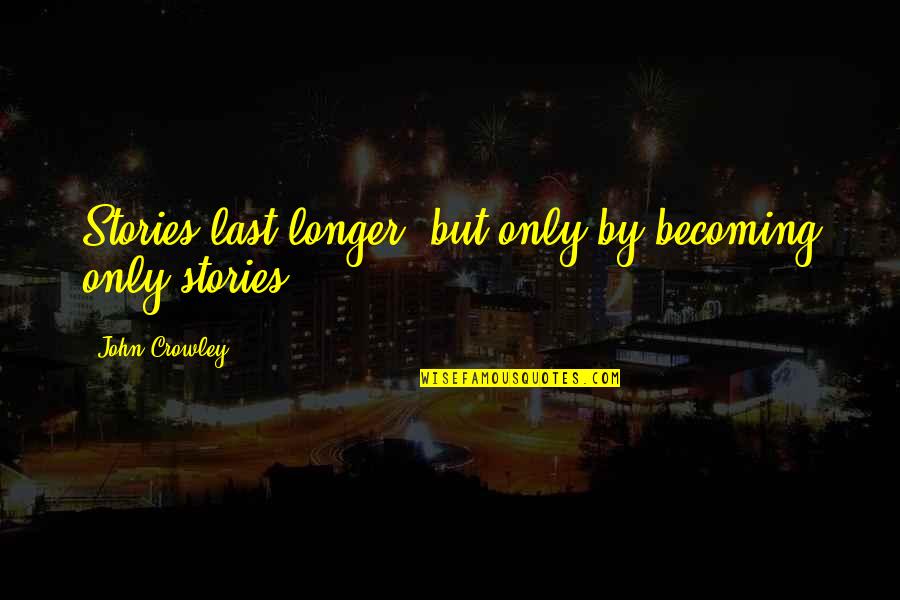 Purwin Crash Quotes By John Crowley: Stories last longer: but only by becoming only