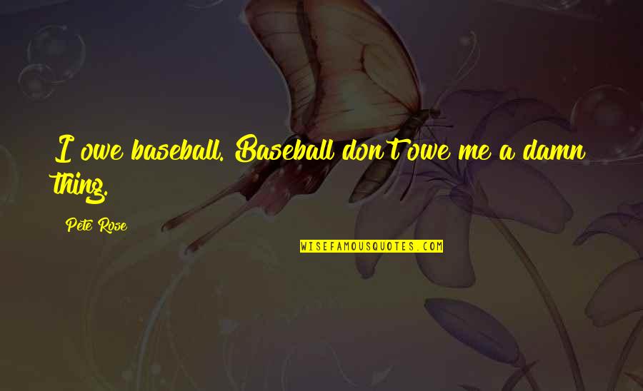 Purzycki White Real Estate Quotes By Pete Rose: I owe baseball. Baseball don't owe me a