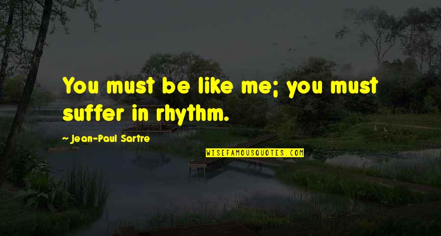 Pus Quotes By Jean-Paul Sartre: You must be like me; you must suffer