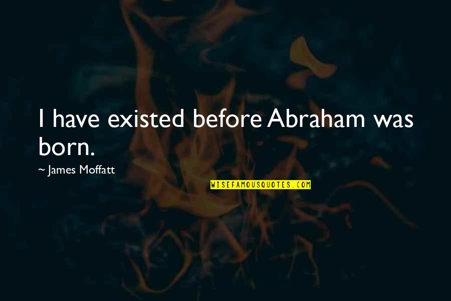 Pusat Pungutan Quotes By James Moffatt: I have existed before Abraham was born.