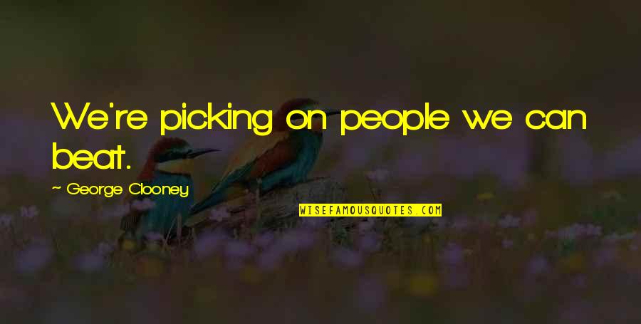 Pusat Sains Quotes By George Clooney: We're picking on people we can beat. Pusat Sains Quotes By George Clooney: We're picking on people we can beat.