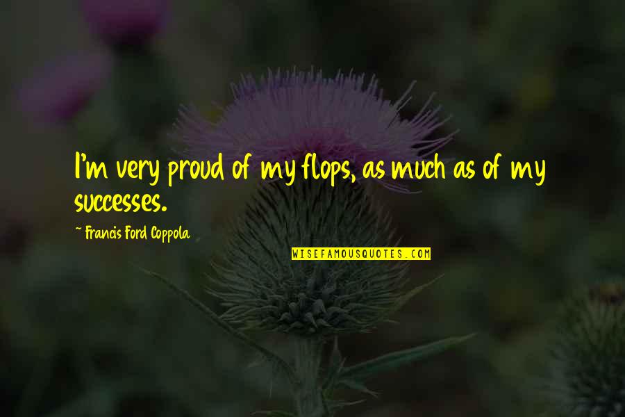 Pusateri Funeral Home Quotes By Francis Ford Coppola: I'm very proud of my flops, as much Pusateri Funeral Home Quotes By Francis Ford Coppola: I'm very proud of my flops, as much
