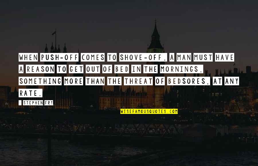 Push And Shove Quotes By Stephen Fry: When push-off comes to shove-off, a man must