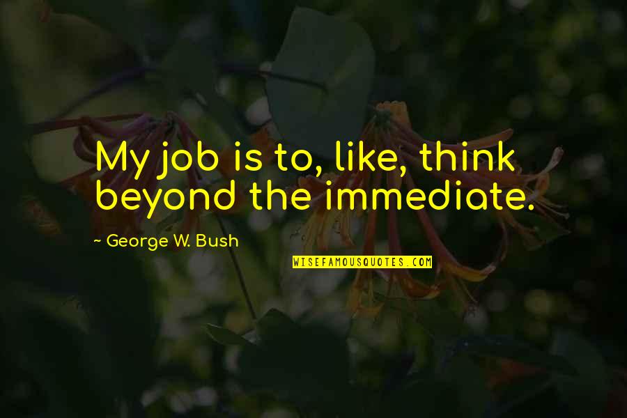 Push Beyond Your Limits Quotes By George W. Bush: My job is to, like, think beyond the
