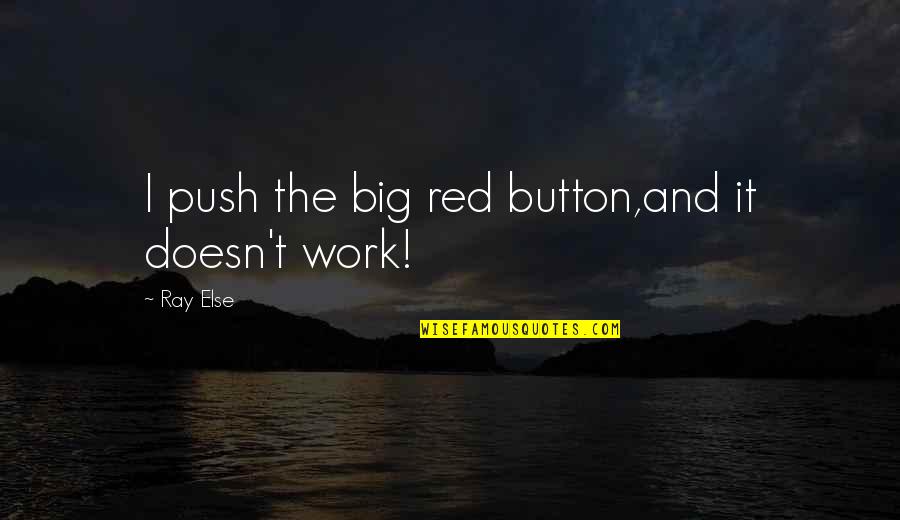 Push Button Quotes By Ray Else: I push the big red button,and it doesn't