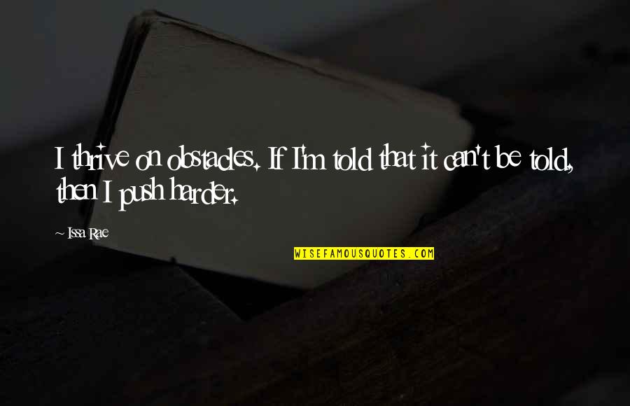 Push Harder Quotes By Issa Rae: I thrive on obstacles. If I'm told that