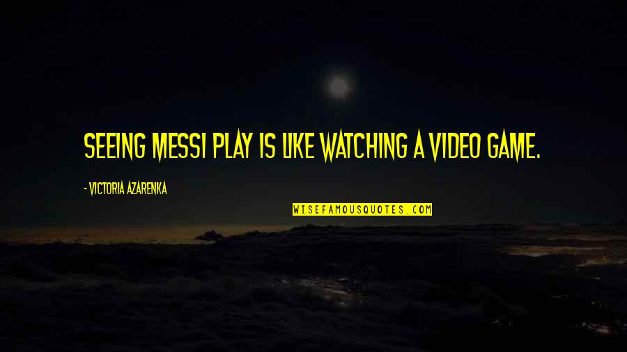 Push In Boots Quotes By Victoria Azarenka: Seeing Messi play is like watching a video
