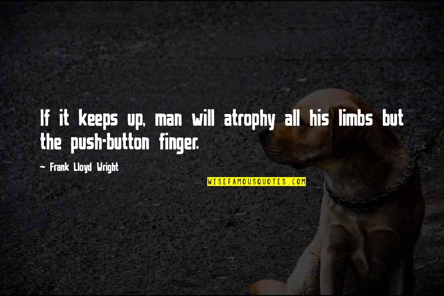 Push My Button Quotes By Frank Lloyd Wright: If it keeps up, man will atrophy all Push My Button Quotes By Frank Lloyd Wright: If it keeps up, man will atrophy all