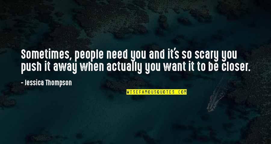 Push People Away Quotes By Jessica Thompson: Sometimes, people need you and it's so scary Push People Away Quotes By Jessica Thompson: Sometimes, people need you and it's so scary