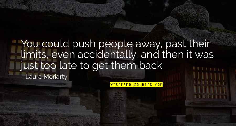 Push People Away Quotes By Laura Moriarty: You could push people away, past their limits, Push People Away Quotes By Laura Moriarty: You could push people away, past their limits,