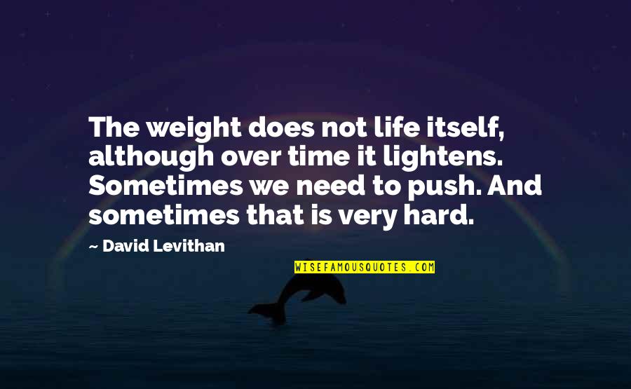 Push Too Hard Quotes By David Levithan: The weight does not life itself, although over