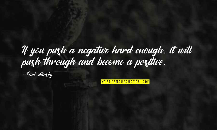 Push Too Hard Quotes By Saul Alinsky: If you push a negative hard enough, it