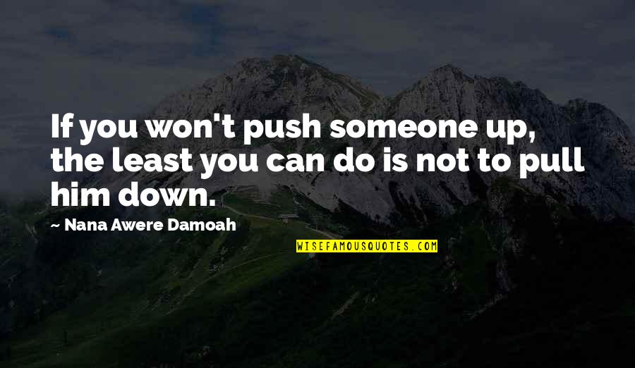 Push You Down Quotes By Nana Awere Damoah: If you won't push someone up, the least