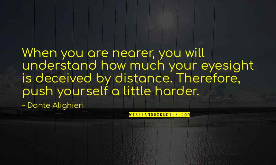 Push Yourself Harder Quotes By Dante Alighieri: When you are nearer, you will understand how