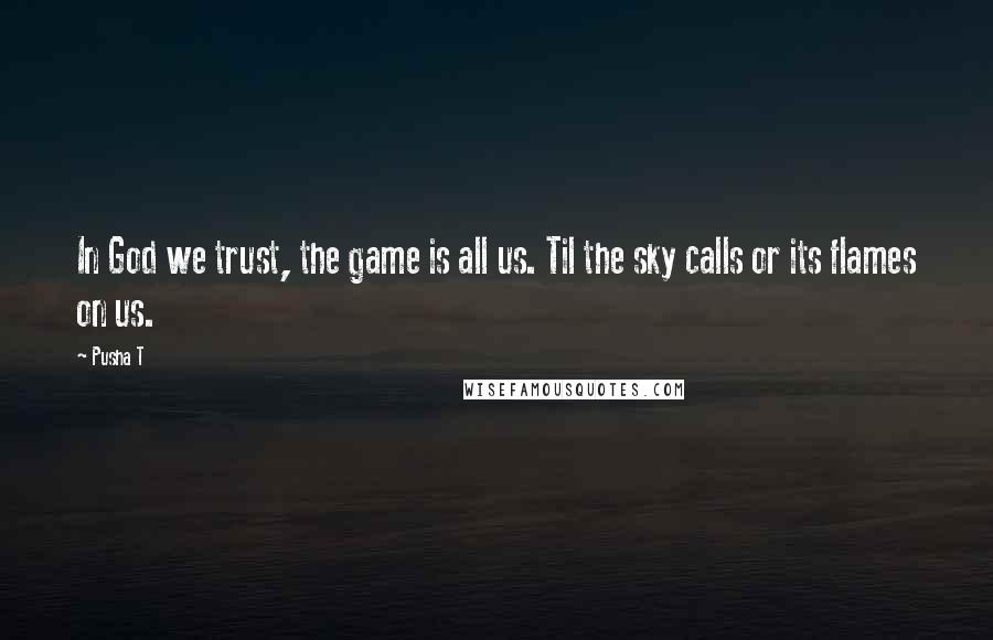 Pusha T quotes: In God we trust, the game is all us. Til the sky calls or its flames on us.