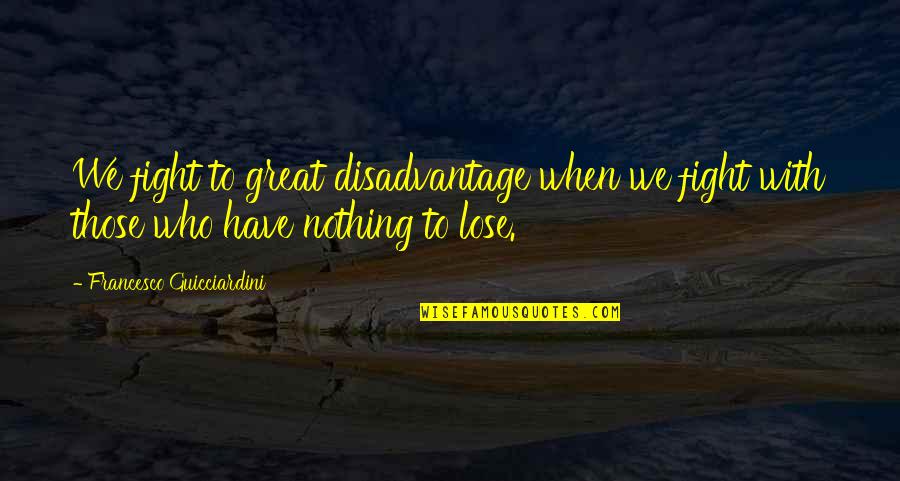 Pushboys Quotes By Francesco Guicciardini: We fight to great disadvantage when we fight