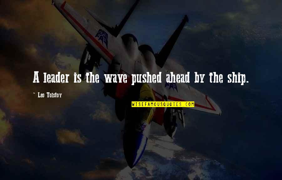 Pushed Ahead Quotes By Leo Tolstoy: A leader is the wave pushed ahead by Pushed Ahead Quotes By Leo Tolstoy: A leader is the wave pushed ahead by