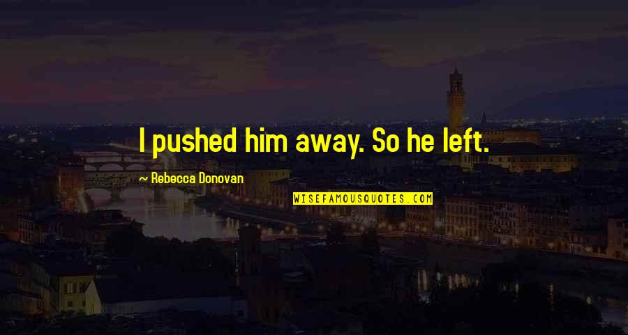 Pushed Him Away Quotes By Rebecca Donovan: I pushed him away. So he left.
