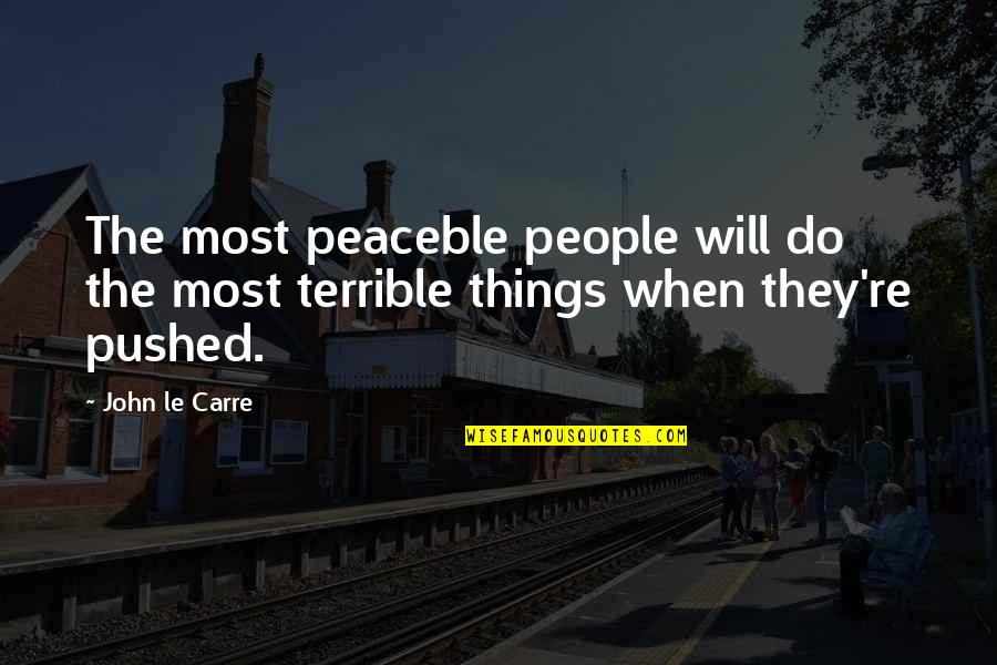 Pushed Quotes By John Le Carre: The most peaceble people will do the most