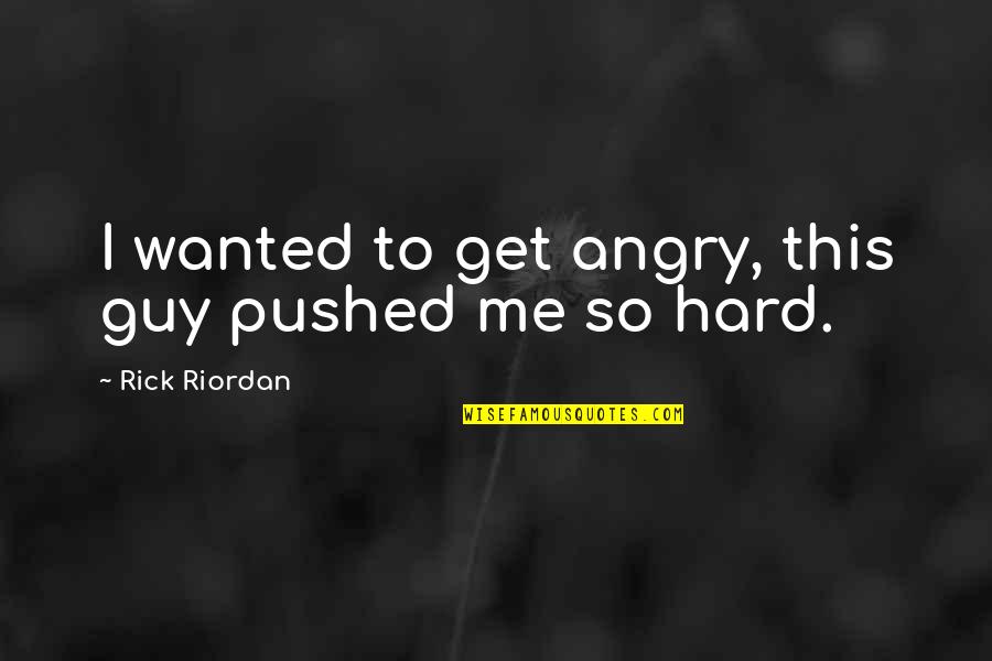 Pushed Quotes By Rick Riordan: I wanted to get angry, this guy pushed