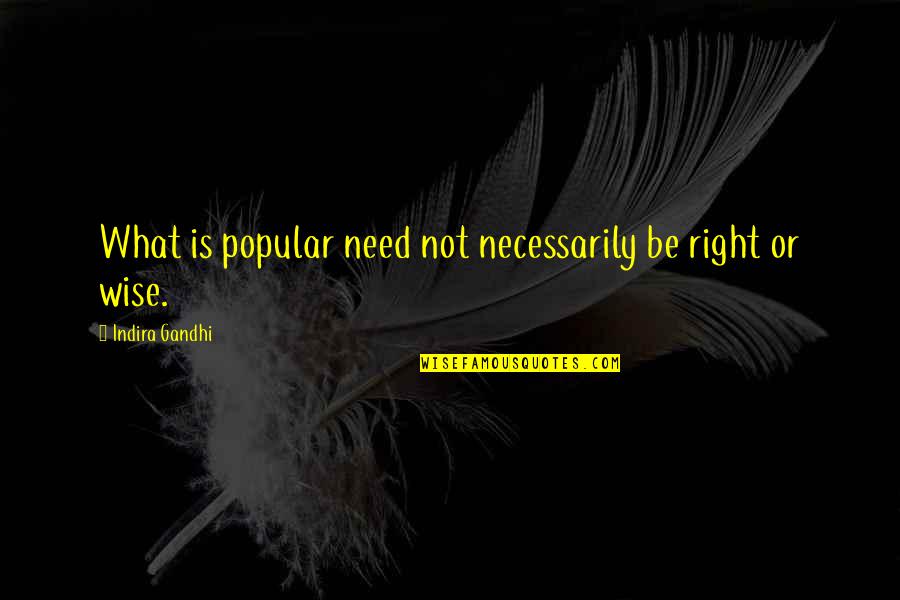 Pushed So Far Quotes By Indira Gandhi: What is popular need not necessarily be right
