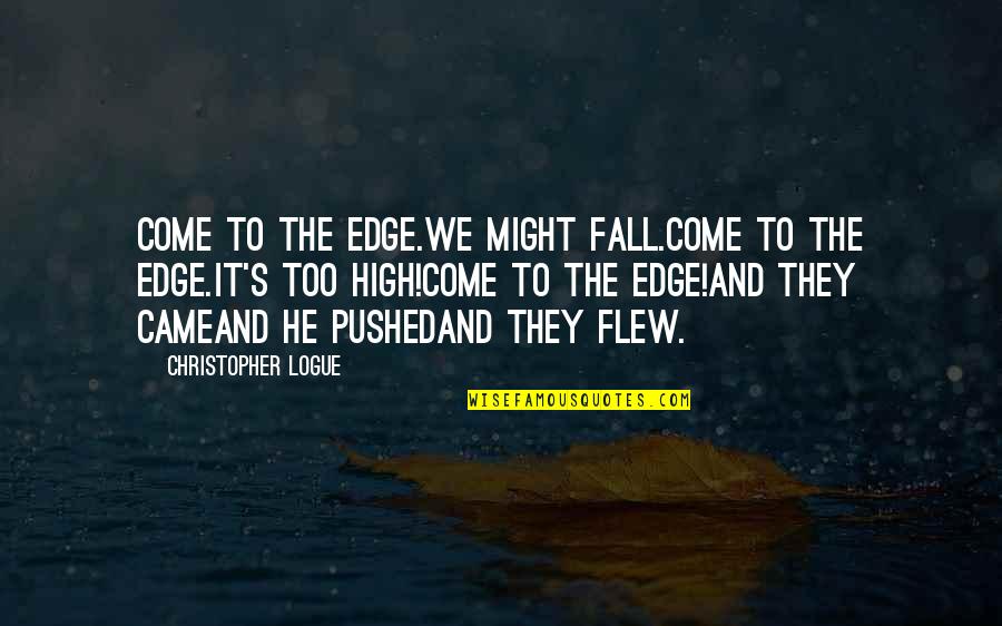 Pushed To The Edge Quotes By Christopher Logue: Come to the edge.We might fall.Come to the Pushed To The Edge Quotes By Christopher Logue: Come to the edge.We might fall.Come to the