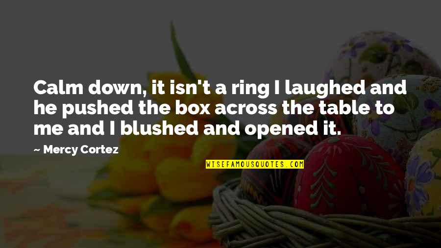 Pushed To The Edge Quotes By Mercy Cortez: Calm down, it isn't a ring I laughed Pushed To The Edge Quotes By Mercy Cortez: Calm down, it isn't a ring I laughed