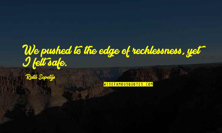 Pushed To The Edge Quotes By Ruta Sepetys: We pushed to the edge of recklessness, yet Pushed To The Edge Quotes By Ruta Sepetys: We pushed to the edge of recklessness, yet