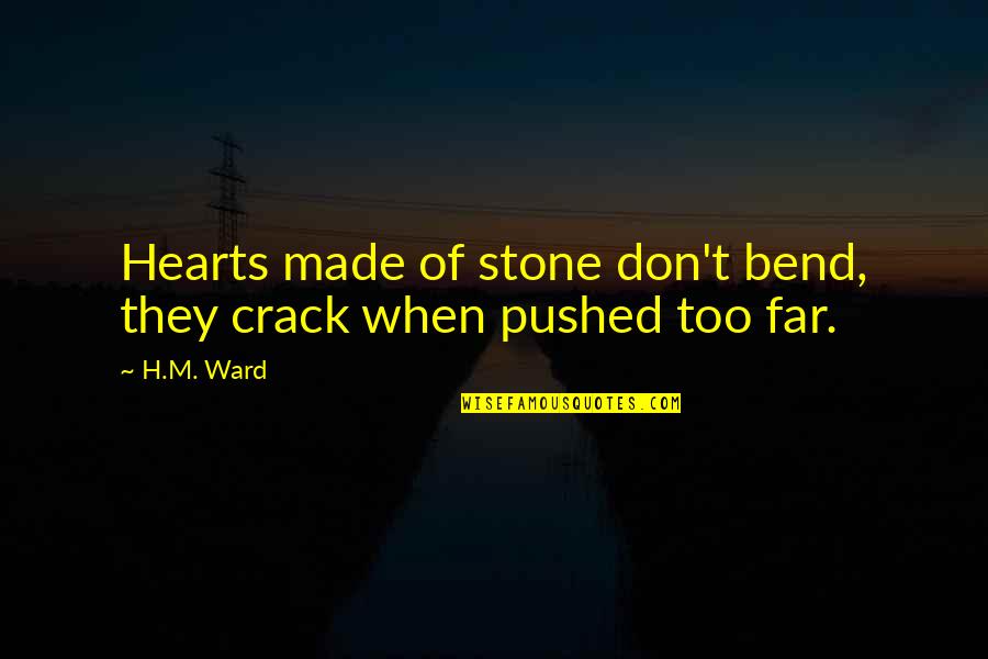 Pushed Too Far Quotes By H.M. Ward: Hearts made of stone don't bend, they crack