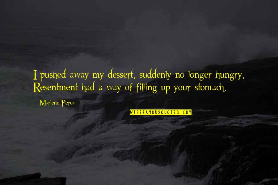 Pushed You Away Quotes By Marlene Perez: I pushed away my dessert, suddenly no longer