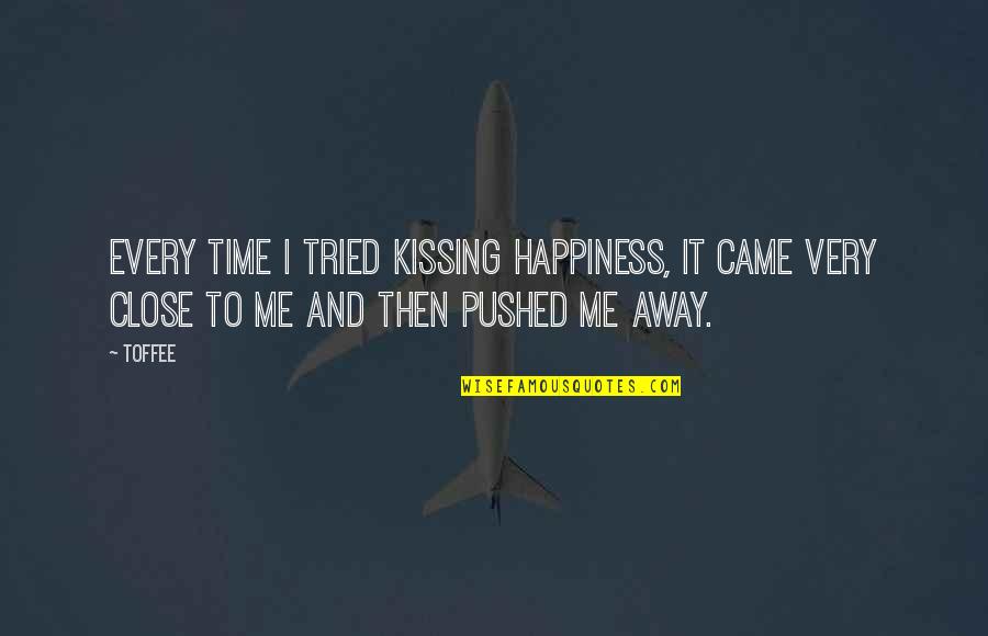 Pushed You Away Quotes By Toffee: Every time I tried kissing happiness, it came