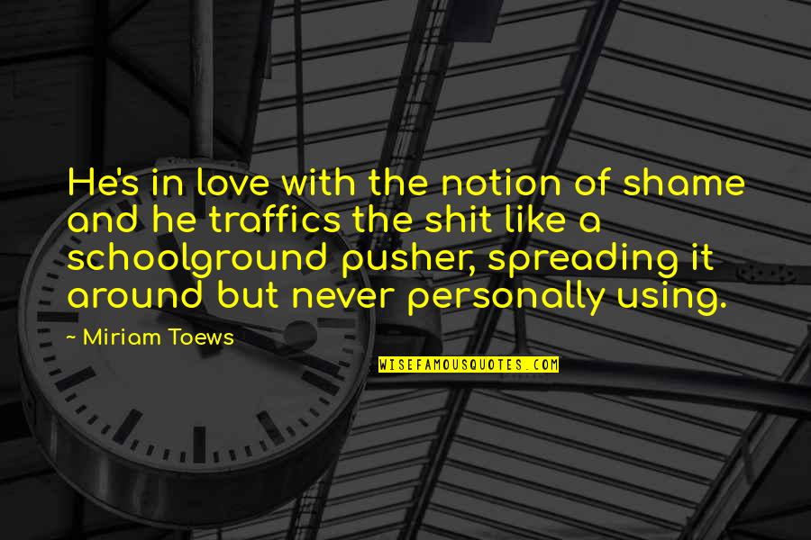 Pusher 2 Quotes By Miriam Toews: He's in love with the notion of shame