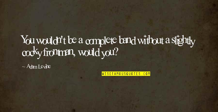 Pushes Me Away Quotes By Adam Levine: You wouldn't be a complete band without a