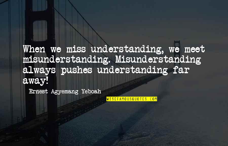Pushes Quotes By Ernest Agyemang Yeboah: When we miss understanding, we meet misunderstanding. Misunderstanding
