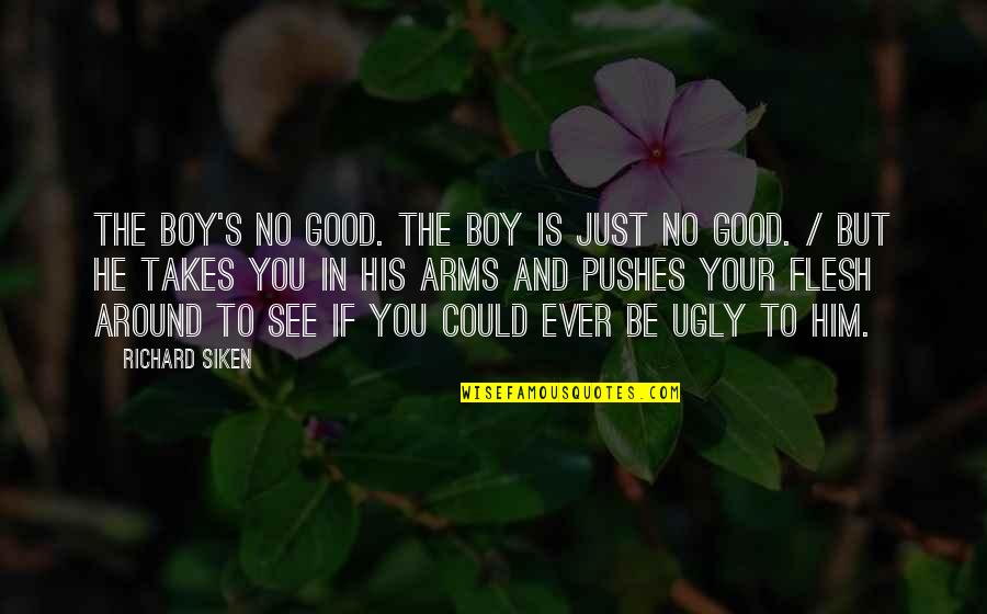 Pushes Quotes By Richard Siken: The boy's no good. The boy is just