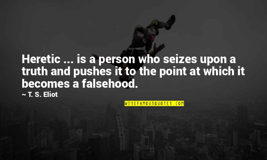 Pushes Quotes By T. S. Eliot: Heretic ... is a person who seizes upon