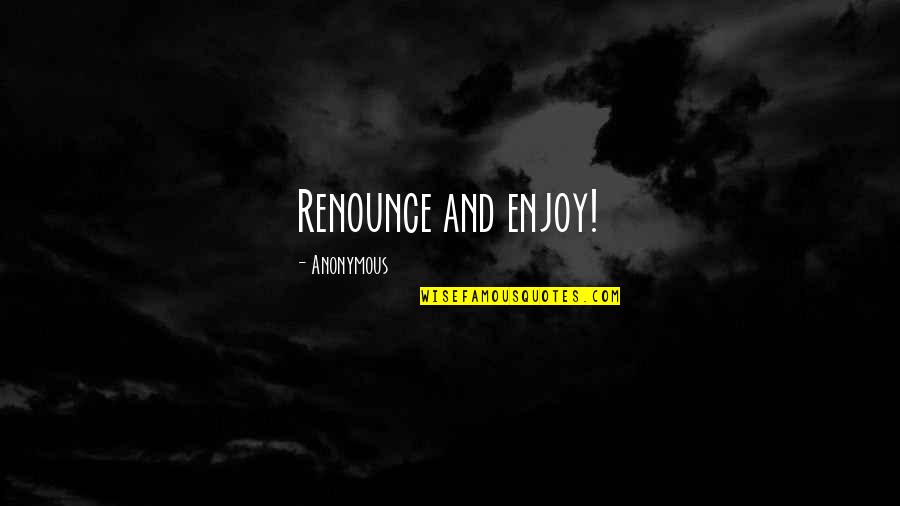 Pushing Away Friends Quotes By Anonymous: Renounce and enjoy!