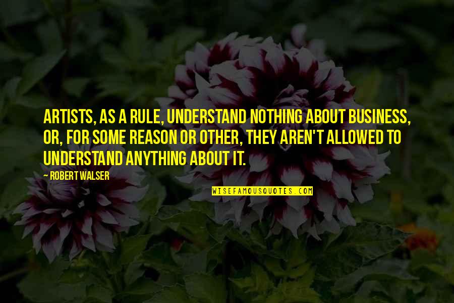 Pushing Away Friends Quotes By Robert Walser: Artists, as a rule, understand nothing about business,
