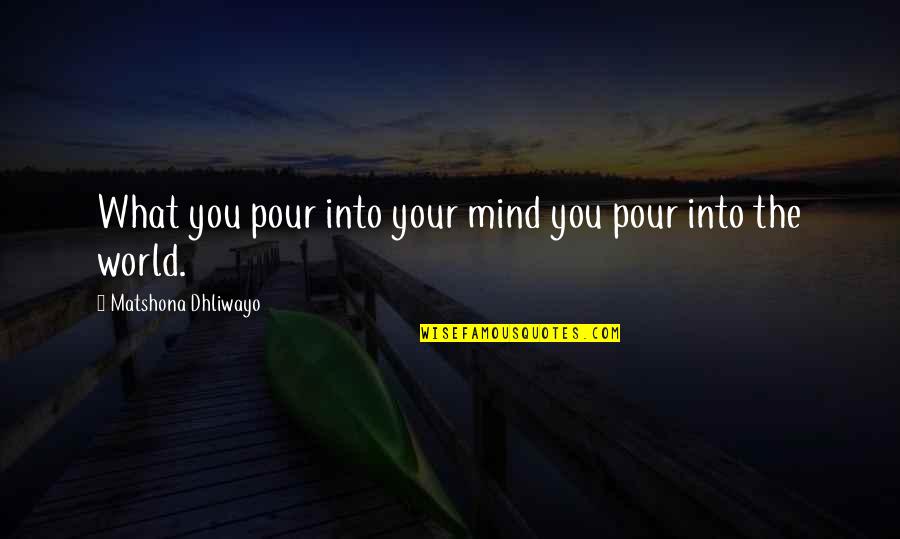 Pushing Away Someone You Love Quotes By Matshona Dhliwayo: What you pour into your mind you pour