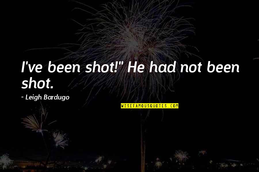 Pushing Beyond Your Limits Quotes By Leigh Bardugo: I've been shot!" He had not been shot.