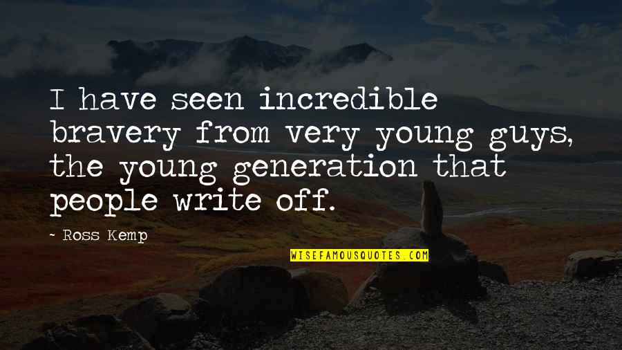 Pushing Me Away From You Quotes By Ross Kemp: I have seen incredible bravery from very young Pushing Me Away From You Quotes By Ross Kemp: I have seen incredible bravery from very young