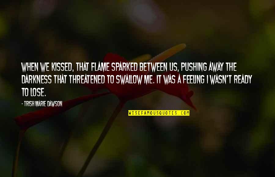 Pushing Me Away From You Quotes By Trish Marie Dawson: When we kissed, that flame sparked between us,