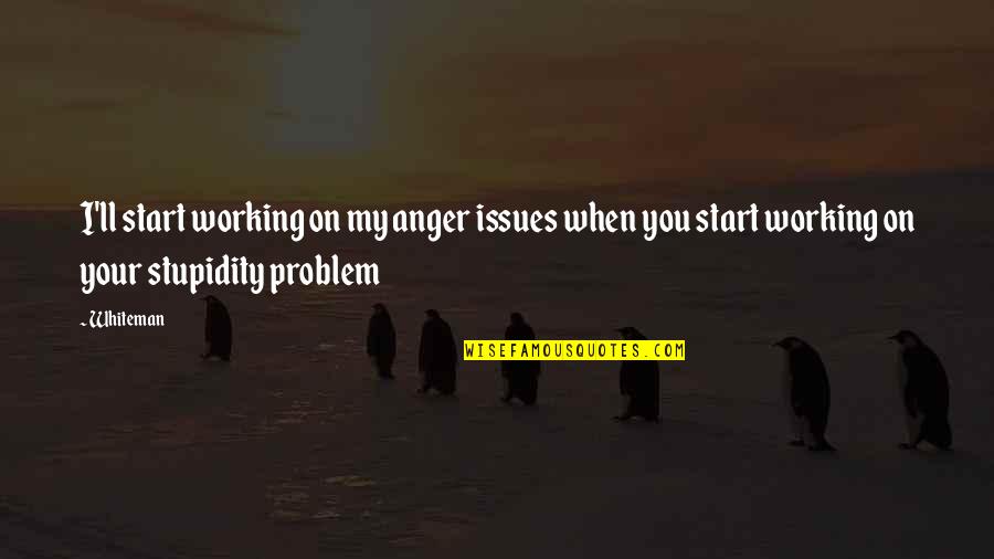 Pushing Me Away Love Quotes By Whiteman: I'll start working on my anger issues when